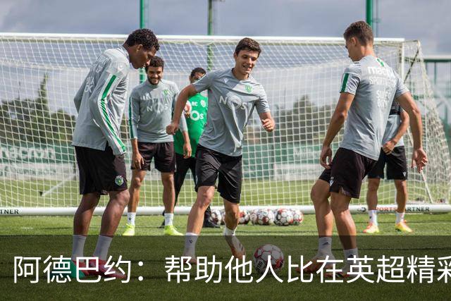 阿德巴约：帮助他人比在英超精彩进球更有意义
